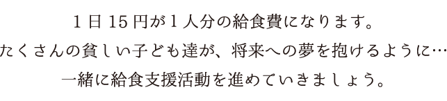 1日60円が1人分の給食費になります。たくさんの貧しい子ども達が、将来への夢を抱けるように・・・一緒にプロジェクトを進めて行きましょう。